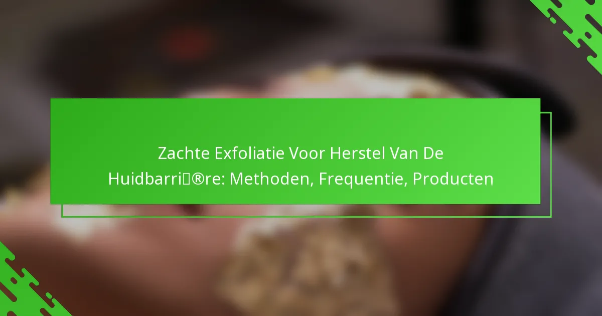 Zachte Exfoliatie Voor Herstel Van De Huidbarrière: Methoden, Frequentie, Producten