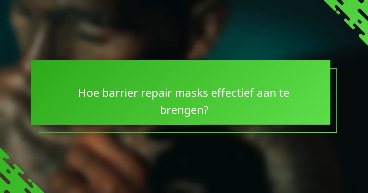 Hoe barrier repair masks effectief aan te brengen?