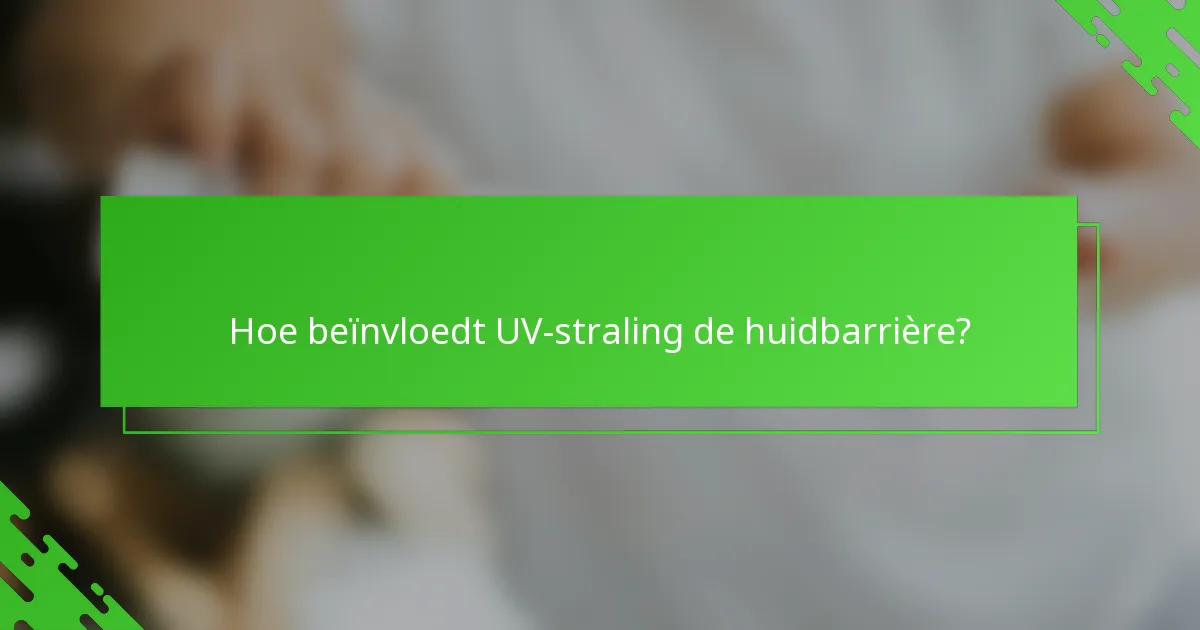 Hoe beïnvloedt UV-straling de huidbarrière?