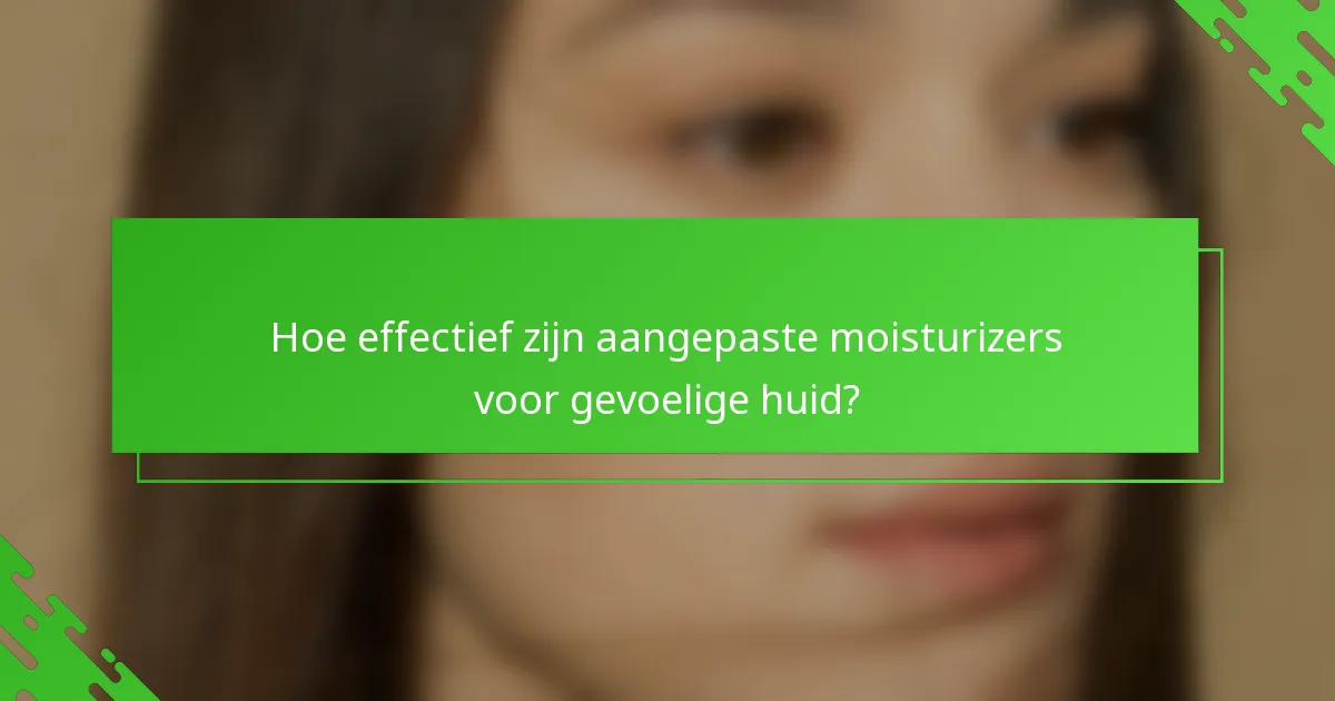 Hoe effectief zijn aangepaste moisturizers voor gevoelige huid?