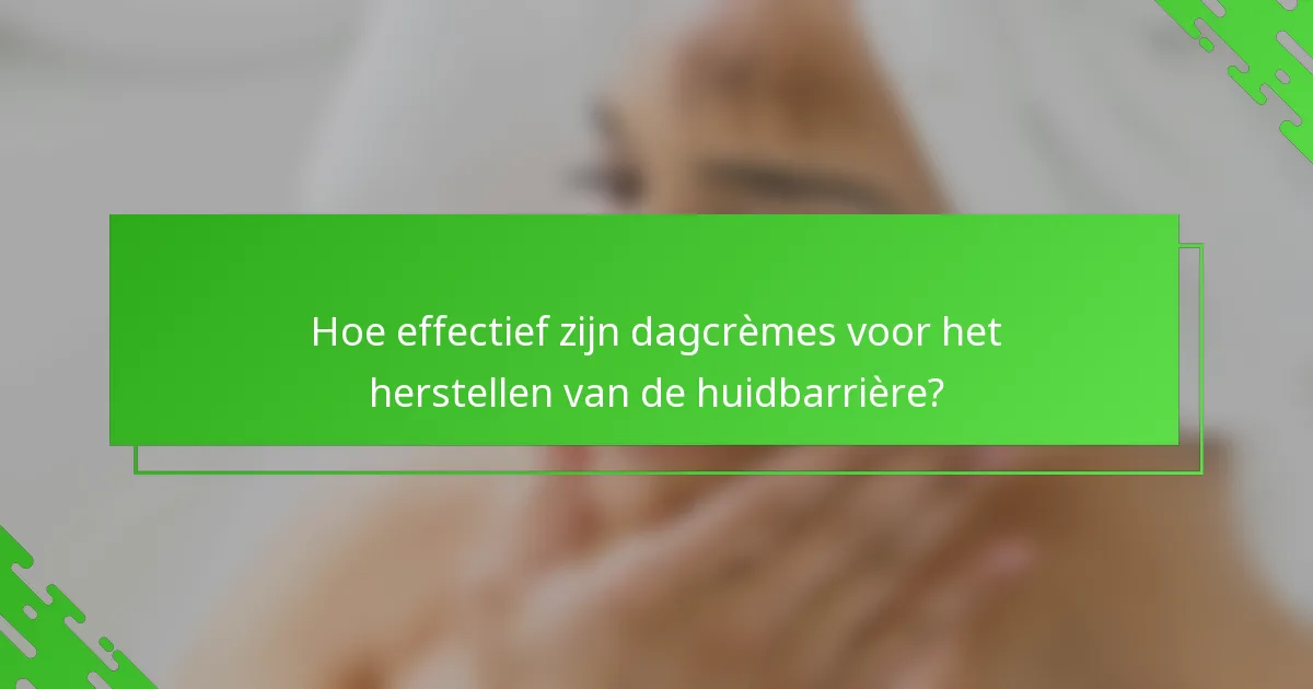 Hoe effectief zijn dagcrèmes voor het herstellen van de huidbarrière?