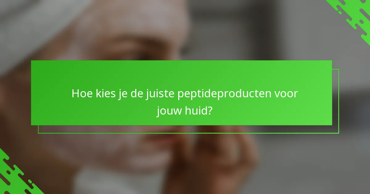 Hoe kies je de juiste peptideproducten voor jouw huid?
