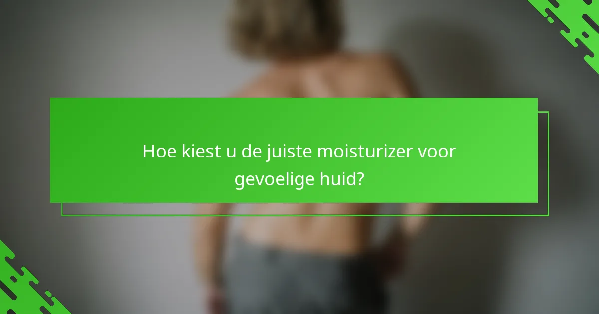 Hoe kiest u de juiste moisturizer voor gevoelige huid?