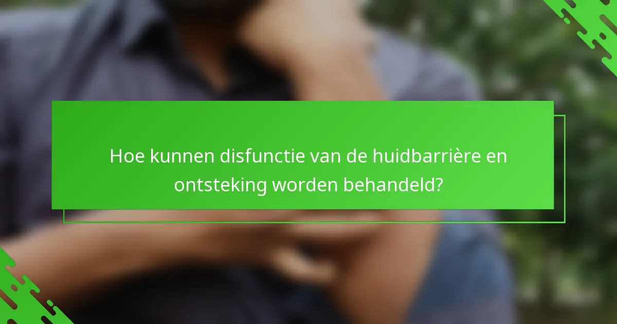 Hoe kunnen disfunctie van de huidbarrière en ontsteking worden behandeld?