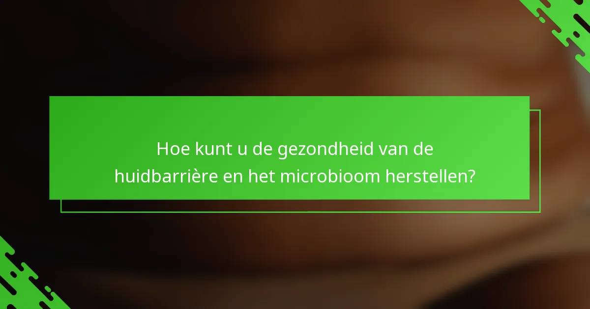 Hoe kunt u de gezondheid van de huidbarrière en het microbioom herstellen?