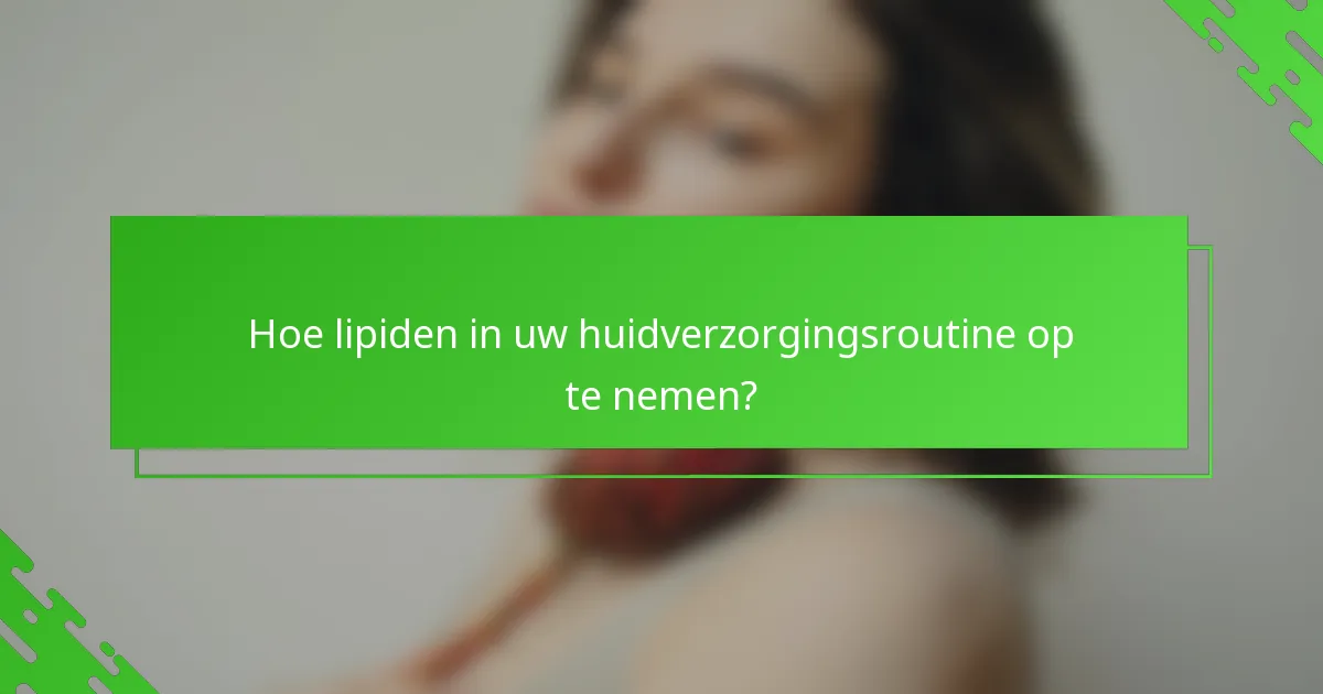 Hoe lipiden in uw huidverzorgingsroutine op te nemen?
