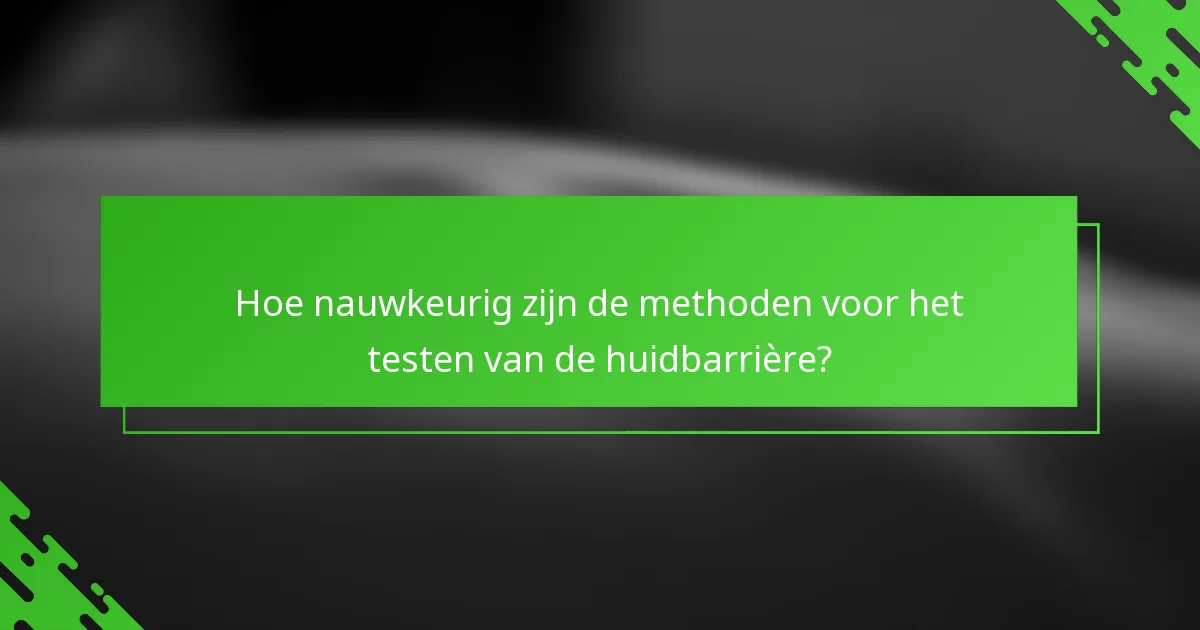 Hoe nauwkeurig zijn de methoden voor het testen van de huidbarrière?