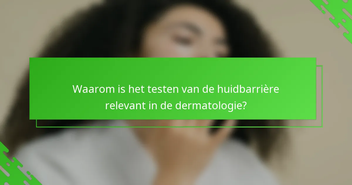 Waarom is het testen van de huidbarrière relevant in de dermatologie?