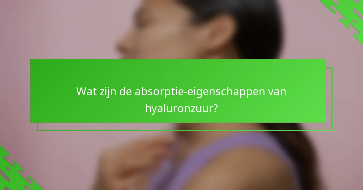 Wat zijn de absorptie-eigenschappen van hyaluronzuur?