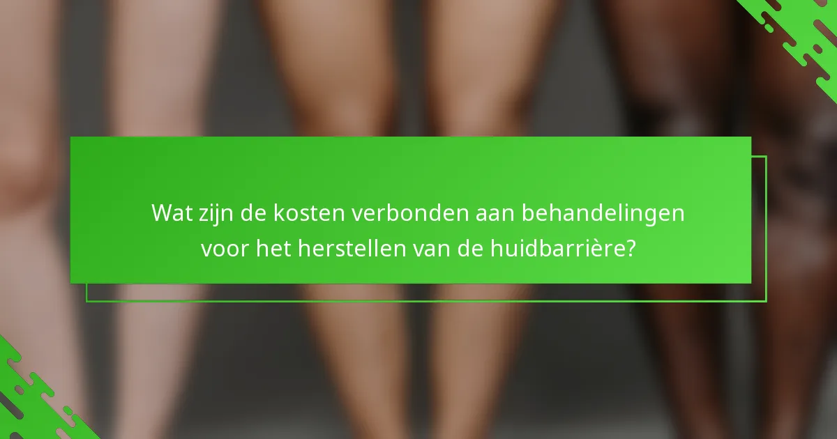 Wat zijn de kosten verbonden aan behandelingen voor het herstellen van de huidbarrière?
