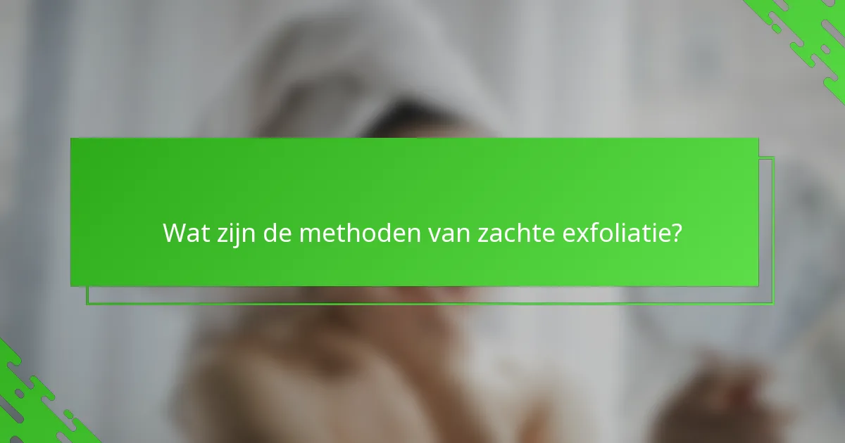 Wat zijn de methoden van zachte exfoliatie?