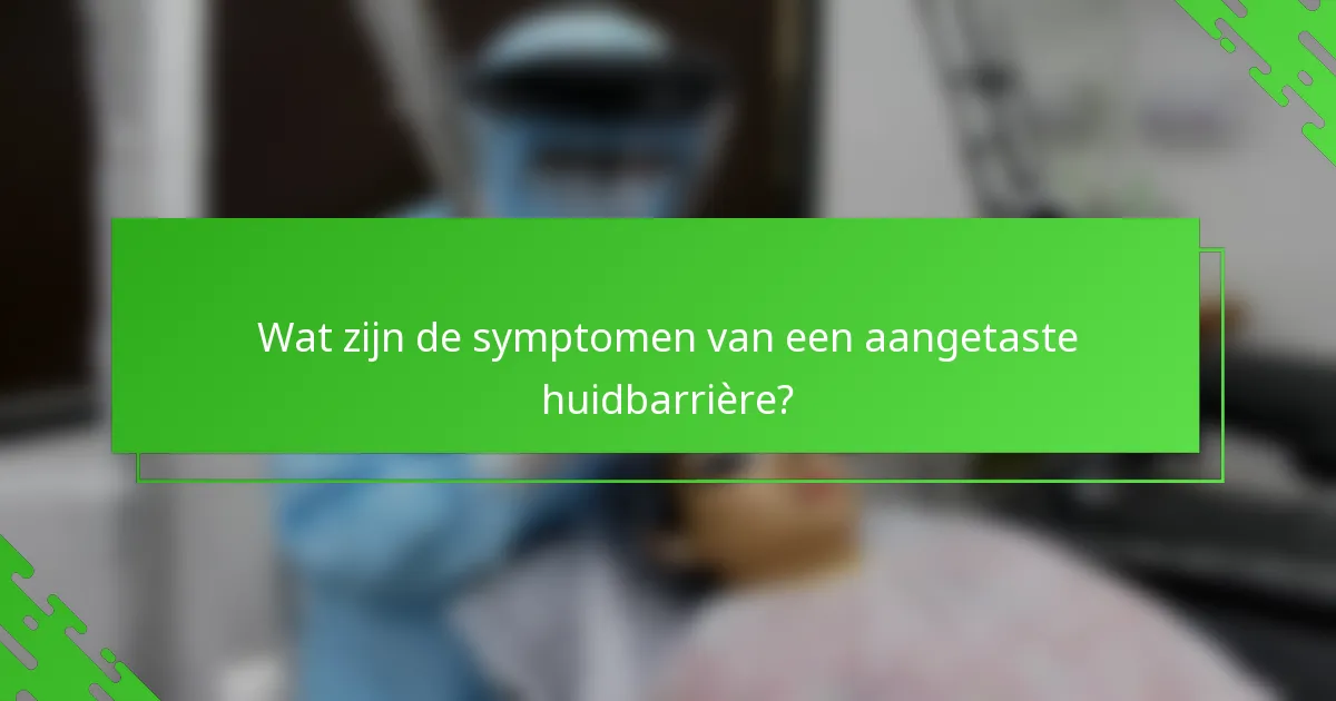 Wat zijn de symptomen van een aangetaste huidbarrière?