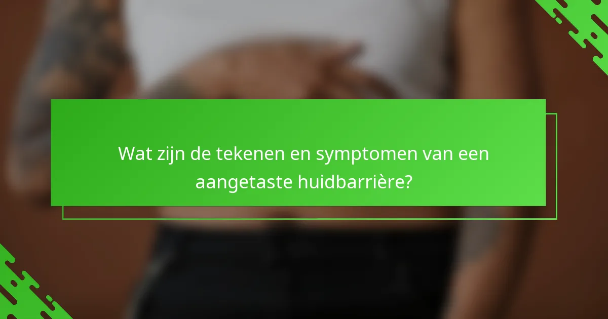 Wat zijn de tekenen en symptomen van een aangetaste huidbarrière?
