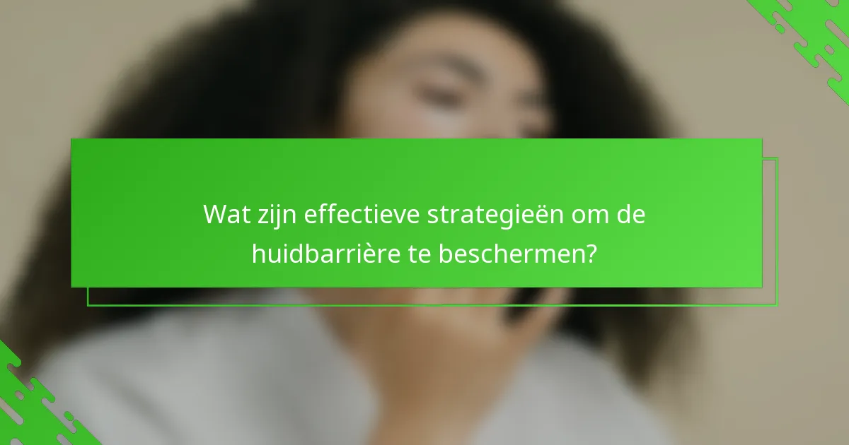 Wat zijn effectieve strategieën om de huidbarrière te beschermen?