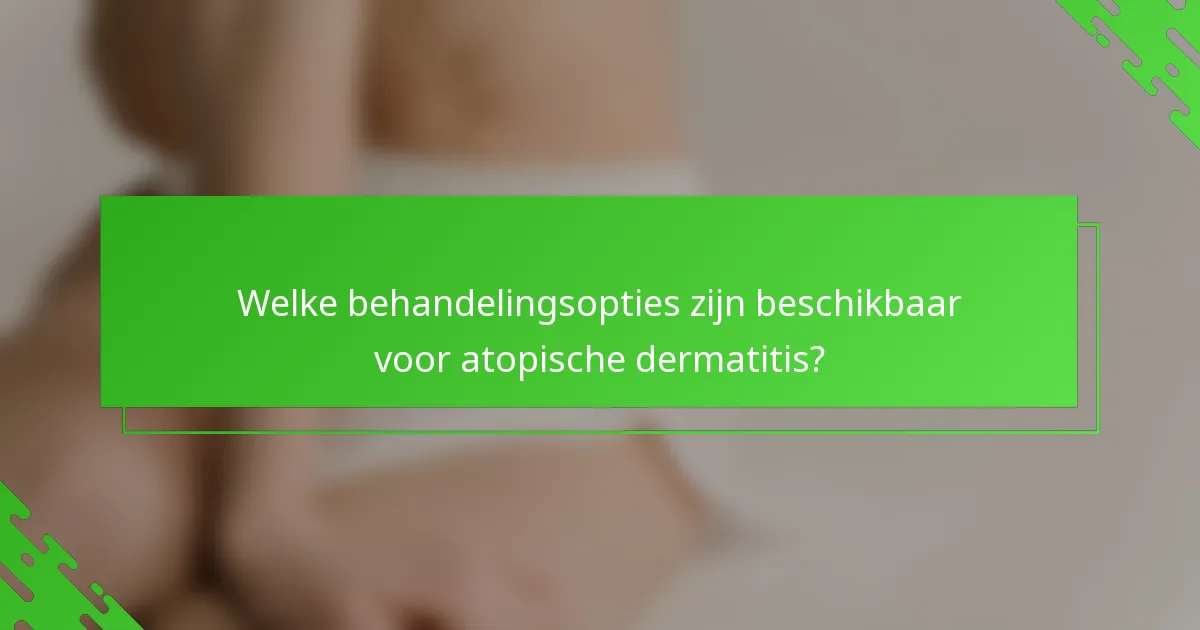 Welke behandelingsopties zijn beschikbaar voor atopische dermatitis?