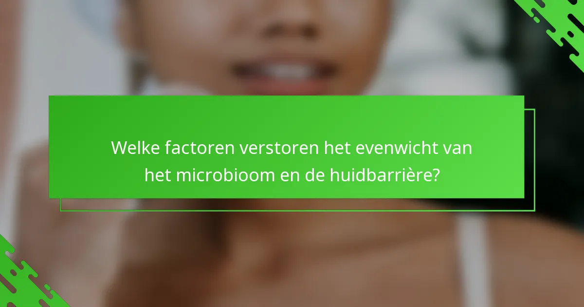 Welke factoren verstoren het evenwicht van het microbioom en de huidbarrière?