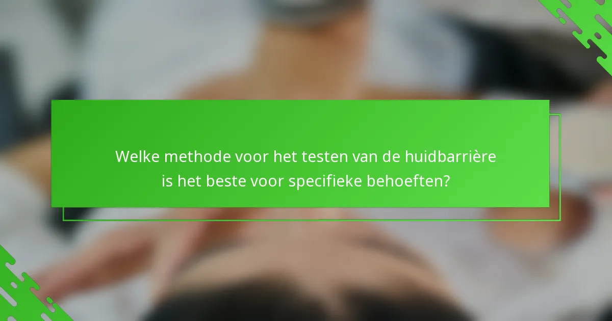Welke methode voor het testen van de huidbarrière is het beste voor specifieke behoeften?