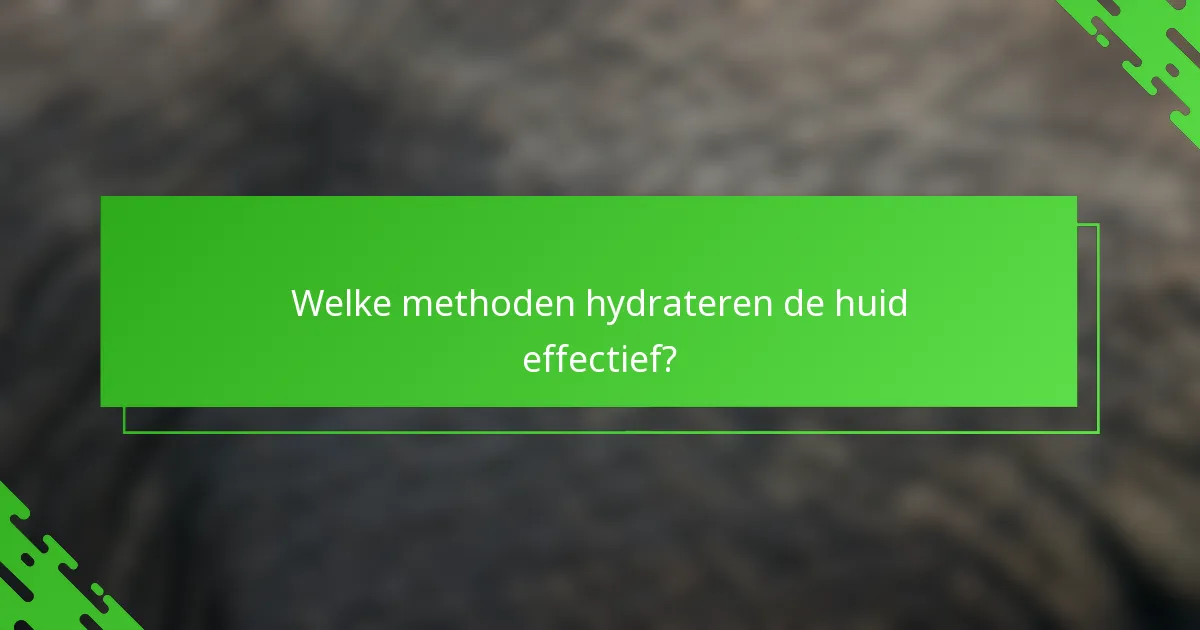 Welke methoden hydrateren de huid effectief?