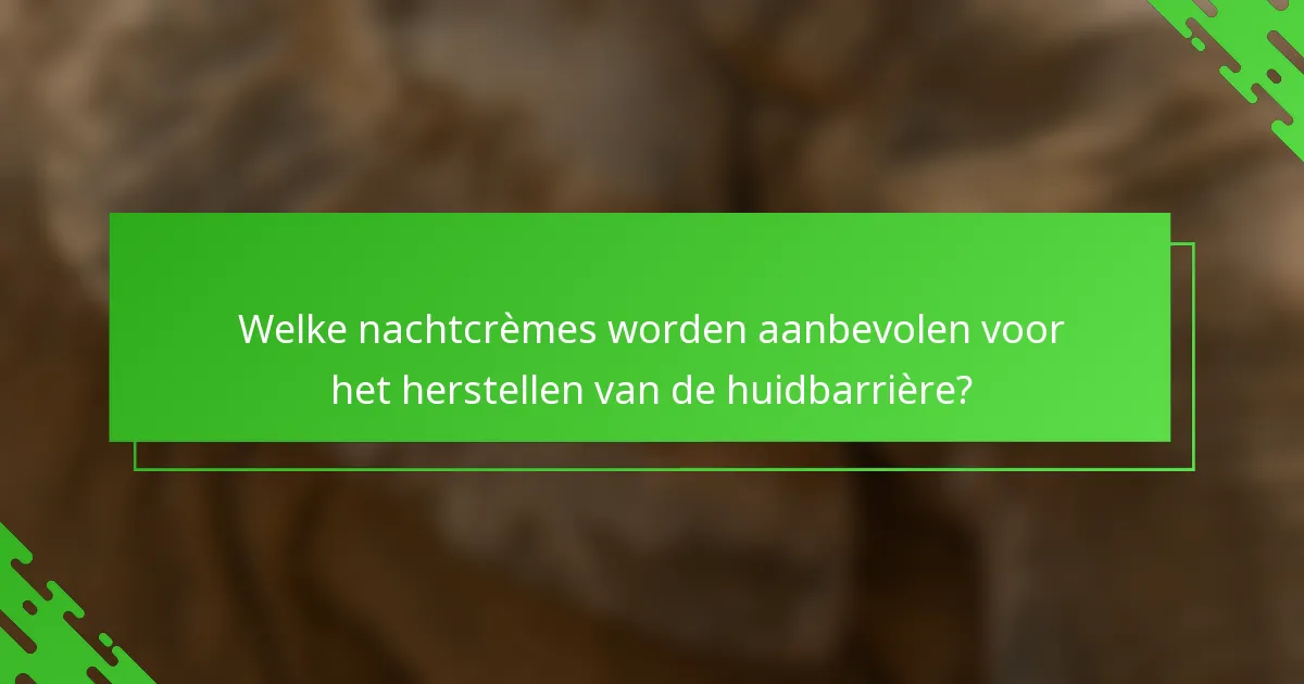 Welke nachtcrèmes worden aanbevolen voor het herstellen van de huidbarrière?