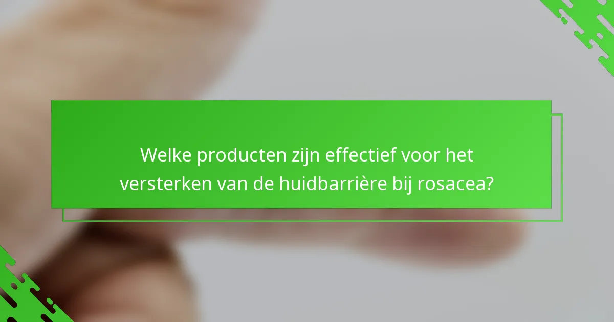 Welke producten zijn effectief voor het versterken van de huidbarrière bij rosacea?