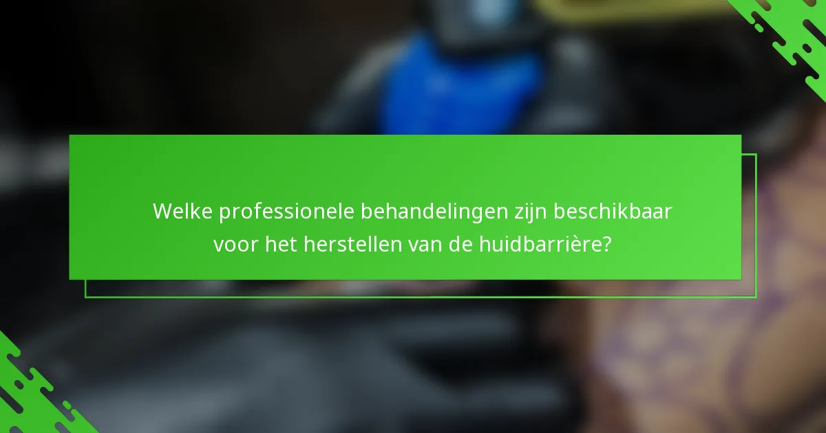 Welke professionele behandelingen zijn beschikbaar voor het herstellen van de huidbarrière?