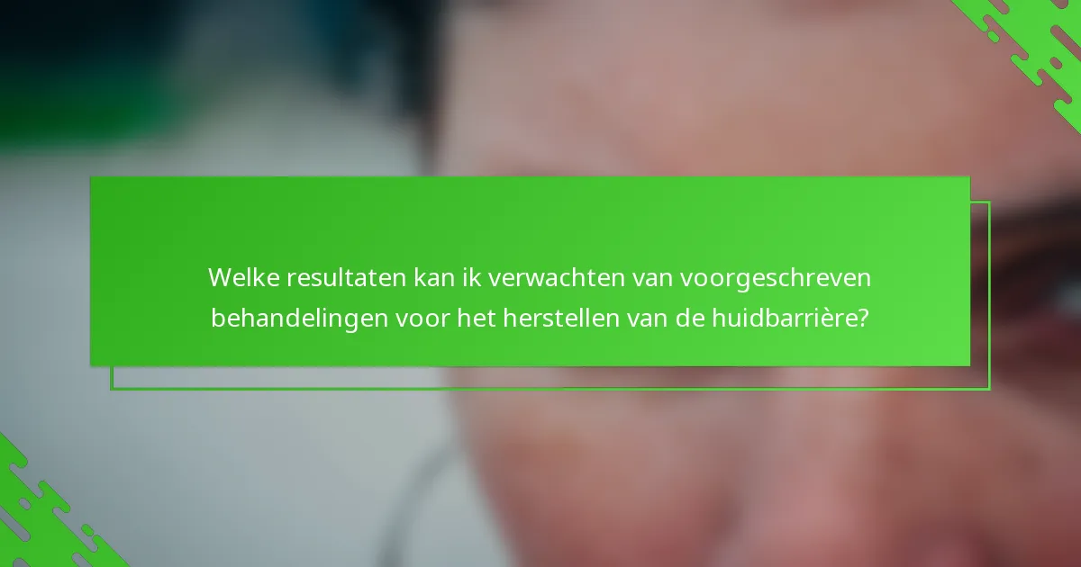 Welke resultaten kan ik verwachten van voorgeschreven behandelingen voor het herstellen van de huidbarrière?