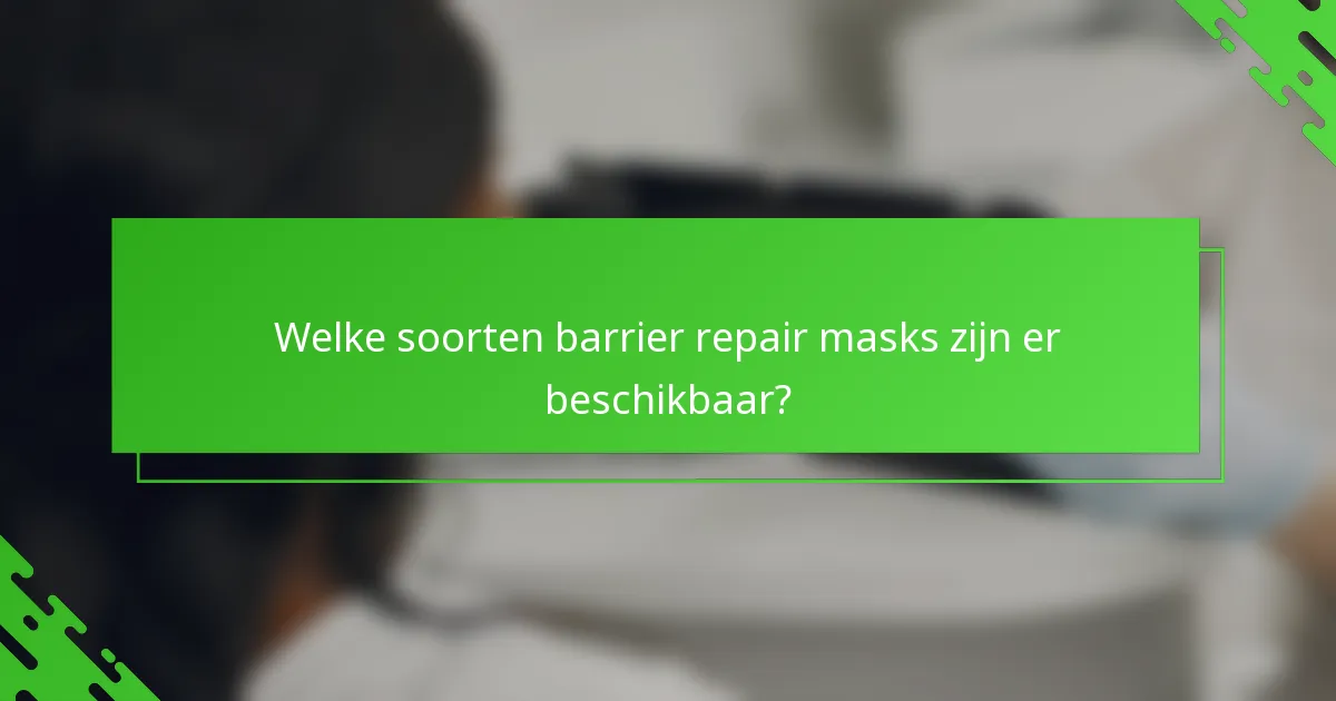 Welke soorten barrier repair masks zijn er beschikbaar?