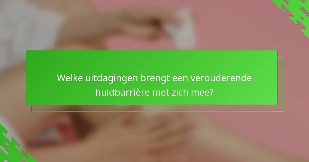 Welke uitdagingen brengt een verouderende huidbarrière met zich mee?